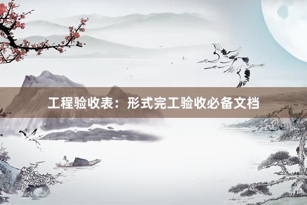 工程验收表：形式完工验收必备文档