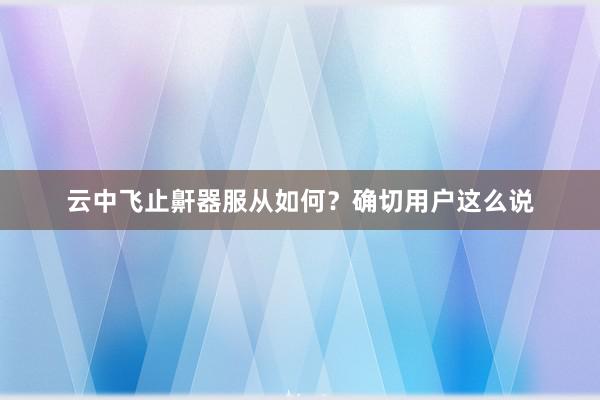 云中飞止鼾器服从如何？确切用户这么说