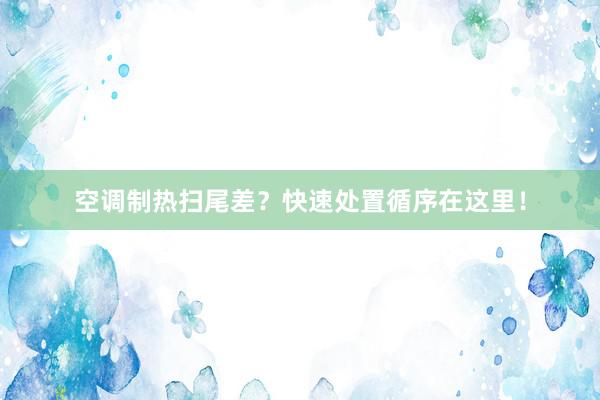 空调制热扫尾差？快速处置循序在这里！