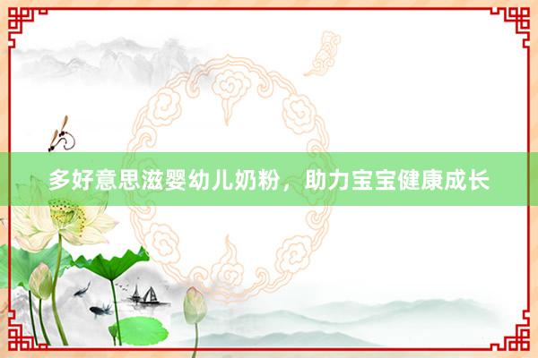 多好意思滋婴幼儿奶粉，助力宝宝健康成长