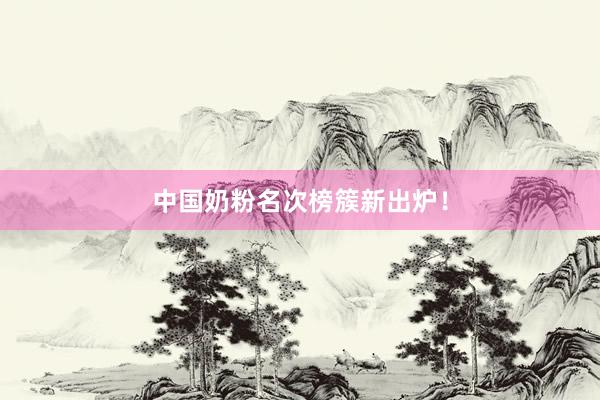 中国奶粉名次榜簇新出炉！